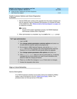 Page 275DEFINITY ECS Release 8.2 Installation and Test
for Multi-Carrier Cabinets  555-233-114  Issue 1
April 2000
Install and Wire Telephones and Other Equipment 
5-101 Add Packet Bus Support 
5
Enable Customer Options and Alarm Origination 
to INADS
1. Get the DOSS order number of the upgrade from the project manager and 
ask the reg ional Customer Software Ad ministration to c omp lete the step s 
in the shad ed  b ox. See ‘‘
Where to Call for Tec hnic al Sup p ort’’ on page -xvii 
for telep hone numb ers....