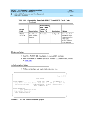 Page 285DEFINITY ECS Release 8.2 Installation and Test
for Multi-Carrier Cabinets  555-233-114  Issue 1
April 2000
Install and Wire Telephones and Other Equipment 
5-111 CAMA/E911 Installation 
5
Hardware Setup
1. Insert the TN429C CO c irc uit p ac k in any availab le p ort slot.
2. Wire the TN429C to the MDF (the trunk from the CO). Refer to the p inouts 
in Tab le 5-40
.
Administration Setup
1. At the promp t, type add trunk next
 and press En t e r.
Screen 5-1. CAMA Trunk Group form (page 1)
TN2182...