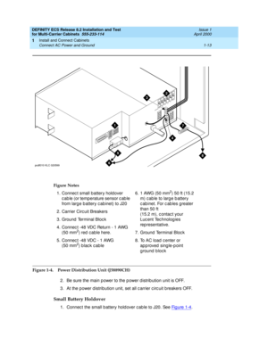 Page 33DEFINITY ECS Release 8.2 Installation and Test
for Multi-Carrier Cabinets  555-233-114  Issue 1
April 2000
Install and Connect Cabinets 
1-13 Connect AC Power and Ground 
1
Figure 1-4. Power Distribution Unit (J58890CH)
2. Be sure the main p ower to the p ower d istrib ution unit is OFF.
3. At the power d istribution unit, set all c arrier c irc uit b reakers OFF.
Small Battery Holdover 
1. Connec t the small b attery hold over c ab le to J20. See Fi g u re  1 -4. Figure Notes
1. Connec t small battery...