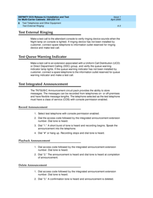 Page 341DEFINITY ECS Release 8.2 Installation and Test
for Multi-Carrier Cabinets  555-233-114  Issue 1
April 2000
Test Telephones and Other Equipment 
6-3 Test External Ringing 
6
Test External Ringing
Make a test c all to the attend ant c onsole to verify ring ing  d evic e sound s when the 
Nig ht lamp  on c onsole is lig hted . If ring ing d evic e has not b een installed  b y 
c ustomer, c onnec t sp are telep hone to information outlet reserved  for ring ing  
d evice and  make test call.
Test Queue...