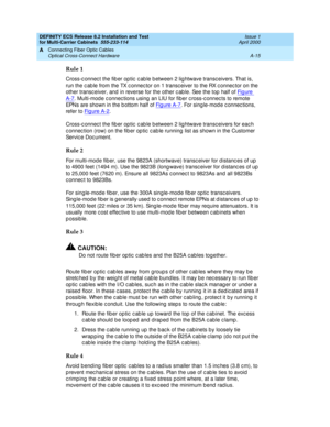 Page 361DEFINITY ECS Release 8.2 Installation and Test
for Multi-Carrier Cabinets  555-233-114  Issue 1
April 2000
Connecting Fiber Optic Cables 
A-15 Optical Cross-Connect Hardware 
A
Rule 1
Cross-c onnec t the fib er op tic  c ab le b etween 2 lig htwave transc eivers. That is, 
run the c ab le from the TX c onnec tor on 1 transc eiver to the RX c onnec tor on the 
other transc eiver, and  in reverse for the other c ab le. See the top  half of Fi g u re  
A-7. Multi-mod e c onnec tions using  an LIU for fiber...