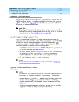 Page 39DEFINITY ECS Release 8.2 Installation and Test
for Multi-Carrier Cabinets  555-233-114  Issue 1
April 2000
Install and Connect Cabinets 
1-19 Connect DC Power and Ground 
1
Connect DC Power and Ground
The g round ing  method s for the DC-p owered  system are more c omp lex than that 
of an AC-powered  system. The following  installation p roc ed ures refer to Fig ure 
1-7. The numbers 1-8 in Fi g u re  1 -7 matc h the following  sub sec tions 1-8. Other 
fig ures may b e referenc ed  as req uired ....