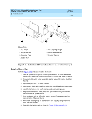 Page 392DEFINITY ECS Release 8.2 Installation and Test
for Multi-Carrier Cabinets  555-233-114  Issue 1
April 2000
Cable Ductwork 
C-16  
C
Figure C-11. Installation of I/O Cable Rack Riser to End of Cabinet (Group 9)
Install AC Power Duct
Refer to Fi g u re  C - 1 2 and assemb le the d uc twork:
1. Hang AC p ower d uc t (group  12 throug h 16 and  21) on b ac k of shield ed  
d uc t and  anc hor in plac e using  one thread -forming  sc rew at eac h c abinet.
2. If req uired , slid e utility outlet assemb ly...