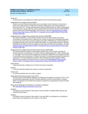 Page 433DEFINITY ECS Release 8.2 Installation and Test
for Multi-Carrier Cabinets  555-233-114  Issue 1
April 2000
Glossary and Abbreviations 
GL-27  
inside call
A call p lac ed  from one telephone to another within the loc al c ommunic ations system. 
Integrated Services Digital Network (ISDN)
A pub lic  or p rivate network that p rovid es end -to-end  d ig ital c ommunic ations for all servic es to 
whic h users have ac cess by a limited  set of stand ard  multip urp ose user-network interfaces 
d efined  b y...