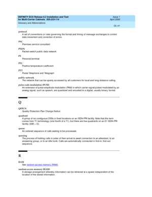 Page 447DEFINITY ECS Release 8.2 Installation and Test
for Multi-Carrier Cabinets  555-233-114  Issue 1
April 2000
Glossary and Abbreviations 
GL-41  
protocol
A set of conventions or rules g overning  the format and timing  of messag e exc hanges to control 
d ata movement and  correc tion of errors.
PSC
Premises servic e c onsultant
PSDN
Pac ket-switch p ub lic  data network
PT
Personal terminal
PT C
Positive temp erature c oefficient
PT T
Postal Telep hone and  Teleg rap h
public network
The network that c an...