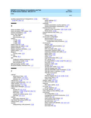 Page 460DEFINITY ECS Release 8.2 Installation and Test
for Multi-Carrier Cabinets  555-233-114    Issue 1
April 2000
Index 
IN-2  
auxiliary eq uip ment p in d esig nations,5-152, 
5-162to5-164, D-1
B
back-up battery,5-47
back-up battery, PEC codes,5-49b ac kup  translations,3-49b asic  rate interface
see also BRI
test p roc edure
,6-5b attery
1147B
,5-491148B,5-491149B,5-49
b attery bac k-up,5-49b attery bac k-up  switc h,5-50b attery holdover,1-12
Battery Interfac e Unit (BIU),1-16b attery leads,1-12Belg ium...