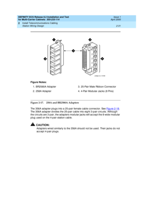 Page 87DEFINITY ECS Release 8.2 Installation and Test
for Multi-Carrier Cabinets  555-233-114  Issue 1
April 2000
Install Telecommunications Cabling 
2-31 Station Wiring Design 
2
Figure 2-17. 258A and BR2580A Adapters
The 356A ad apter plug s into a 25-pair female c ab le c onnec tor. See Fig ure 2-18
. 
The 356A ad ap ter d ivid es the 25-p air c ab le into eig ht 3-p air c irc uits. Althoug h 
the c irc uits are 3-p air, the ad ap ters mod ular jac ks will ac c ep t the 8-wid e mod ular 
p lug  used  on the...