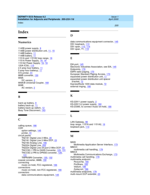 Page 227Index 
205  
DEFINITY ECS Release 8.2
Installation for Adjuncts and Peripherals  555-233-116   Issue 1
April 2000
IN
Index
Numerics
1145B power supply,8
1146B p ower d istrib ution unit,11, 151148B b attery,111149B b attery,11
1151A and  1151A2 loop  range,1611 5 1A  Po w er  Sup p l y,16, 181151A2 Power Sup p ly,16, 18
120A ICSU,1152.5 amp-hour b attery,115 amp -hour batteryy,11
572 printer,91888B c onverter,130909A
DC version
,2909A/B Universal Coupler,169909B
AC version
,2
B
back-up battery,9
b attery...