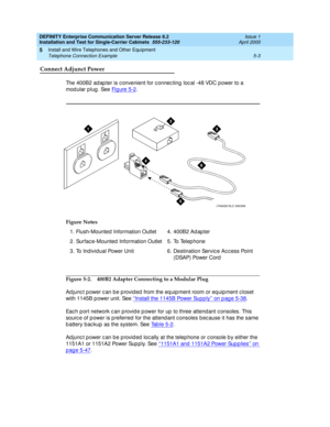 Page 121DEFINITY Enterprise Communication Server Release 8.2
Installation and Test for Single-Carrier Cabinets  555-233-120  Issue 1
April 2000
Install and Wire Telephones and Other Equipment 
5-3 Telephone Connection Example 
5
Connect Adjunct Power
The 400B2 ad ap ter is c onvenient for c onnec ting  loc al -48 VDC power to a 
modular plug. See Fi g u re  5 - 2
.
Figure 5-2. 400B2 Adapter Connecting to a Modular Plug
Ad junc t p ower c an be p rovid ed  from the eq uip ment room or eq uip ment c loset 
with...