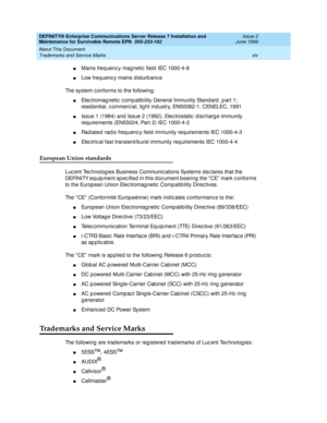 Page 16DEFINITY® Enterprise Communications Server Release 7 Installation and 
Maintenance for Survivable Remote EPN  555-233-102  Issue 2
June 1999
About This Document 
xiv Trademarks and Service Marks 
nMains freq uenc y mag netic  field  IEC 1000-4-8
nLow freq uenc y mains d isturb anc e
The system c onforms to the following :
nElec tromag netic  c omp atib ility General Immunity Stand ard , p art 1; 
resid ential, c ommerc ial, light ind ustry, EN50082-1, CENELEC, 1991
nIssue 1 (1984) and  Issue 2 (1992),...