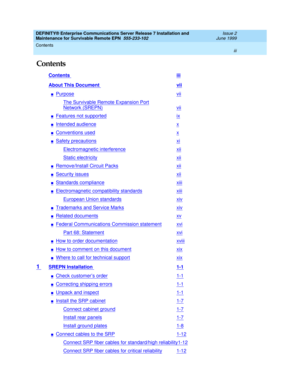 Page 5DEFINITY® Enterprise Communications Server Release 7 Installation and 
Maintenance for Survivable Remote EPN  555-233-102  Issue 2
June 1999
Contents 
iii  
Contents
Contents iii
About This Document vii
nPurposevii
The Survivable Remote Expansion Port
Network (SREPN)vii
nFeatures not supportedix
nIntended audiencex
nConventions usedx
nSafety precautionsxi
Electromagnetic interferencexii
Static electricityxii
nRemove/Install Circuit Packsxii
nSecurity issuesxii
nStandards compliancexiii
nElectromagnetic...