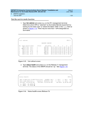 Page 52DEFINITY® Enterprise Communications Server Release 7 Installation and 
Maintenance for Survivable Remote EPN  555-233-102  Issue 2
June 1999
SREPN Installation 
1-30 Test the SRP 
1
Test the survive mode function
1. Type list cabinet
 and press En te r on the R7r manag ement terminal. 
Determine whic h EPN is “ watc hed”  b y Survivab le Remote eq uip ment b y 
looking  for the lower-c ase “s
”  b efore the letters “ EPN”  in the Type
 field  as 
shown in Figure 1-15
. There may b e more than 1 EPN d...