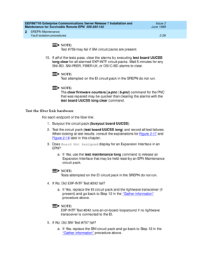 Page 84DEFINITY® Enterprise Communications Server Release 7 Installation and 
Maintenance for Survivable Remote EPN  555-233-102  Issue 2
June 1999
SREPN Maintenance 
2-28 Fault isolation procedures 
2
NOTE:
Test #759 may fail if SNI c irc uit pac ks are p resent.
15. If 
all of the tests p ass, c lear the alarms b y exec uting  test board UUCSS 
long clear
 f o r  a l l a la r m e d  EXP- I N TF c i rc u i t  p a c ks .  Wa it  5  m i n u t e s f o r  a n y 
SNI-BD, SNI-PEER, FIBER-LK, or DS1C-BD alarms to c...