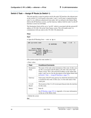 Page 108Configuration 2: R7r (+CMS)  R7csi 3  C-LAN Administration
Administration for Network Connectivity
CID: 77730 555-233-504 — Issue 1 — April 2000
88
Switch 2 Task — Assign IP Route (to Switch 1)
This task specifies a route for packets sent by the node 5 IP interface (the ethernet port 
on the switch-2 C-LAN board) to the nodes 1 and 2. An IP route is required because 
node 5 is on a different subnetwork from nodes 1&2 (as defined in the Subnet Mask 
field on the IP Interfaces screen), and the Gateway...