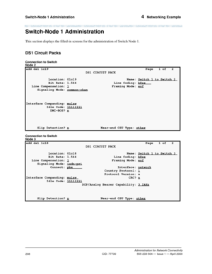 Page 228Switch-Node 1 Administration 4  Networking Example
Administration for Network Connectivity
CID: 77730 555-233-504 — Issue 1 — April 2000
208
Switch-Node 1 Administration
This section displays the filled-in screens for the administration of Switch Node 1.
DS1 Circuit Packs
Connection to Switch 
Node 2
Connection to Switch 
Node 3
add ds1 1c19  Page   1 of   2 
                                DS1 CIRCUIT PACK                                
            Location: 01c19  Name: Switch 1 to Switch 2...