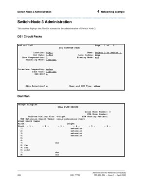 Page 248Switch-Node 3 Administration 4  Networking Example
Administration for Network Connectivity
CID: 77730 555-233-504 — Issue 1 — April 2000
228
Switch-Node 3 Administration
This section displays the filled-in screens for the administration of Switch Node 3.
DS1 Circuit Packs
Dial Plan
add ds1 1a11                                                Page   1 of   2 
                                DS1 CIRCUIT PACK                                
            Location: 01a11
                           Name: Switch...