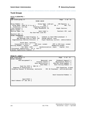 Page 250Switch-Node 3 Administration 4  Networking Example
Administration for Network Connectivity
CID: 77730 555-233-504 — Issue 1 — April 2000
230
Trunk Groups
Group 13 (ISDN-PRI) — 
page 1
Group 13 — page 2
add trunk-group 13  Page   1 of  10 
                                TRUNK GROUP                                     
Group Number: 13  Group Type: isdn-pri  CDR Reports: y
  Group Name: ISDN TG 13 to sw 1  COR: 1        TN: 1        TAC: 713 
   Direction: two-way        Outgoing Display? n
 Dial Access?...