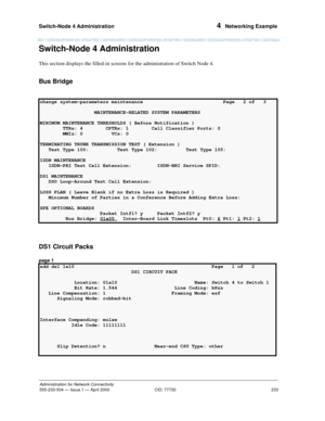 Page 253Switch-Node 4 Administration 
233
Administration for Network Connectivity
555-233-504— Issue 1 — April 2000 CID: 77730
4  Networking Example
Switch-Node 4 Administration
This section displays the filled-in screens for the administration of Switch Node 4.
Bus Bridge
DS1 Circuit Packs
page 1
change system-parameters maintenance                            Page   2 of   3
 
                   MAINTENANCE-RELATED SYSTEM PARAMETERS           
MINIMUM MAINTENANCE THRESHOLDS ( Before Notification )
        TTRs:...