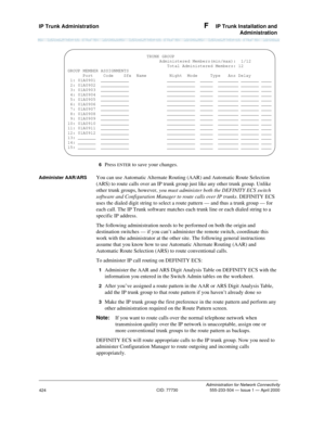 Page 444IP Trunk Administration F  IP Trunk Installation and
Administration
Administration for Network Connectivity
CID: 77730 555-233-504 — Issue 1 — April 2000
424
6  Press ENTER to save your changes.
Administer AAR/ARSYou can use Automatic Alternate Routing (AAR) and Automatic Route Selection 
(ARS) to route calls over an IP trunk group just like any other trunk group. Unlike 
other trunk groups, however, you must administer both the DEFINITY ECS switch 
software and Configuration Manager to route calls over...