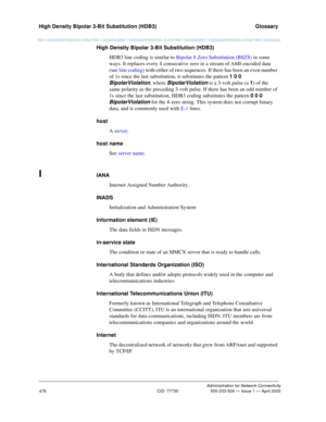 Page 496High Density Bipolar 3-Bit Substitution (HDB3)   Glossary
Administration for Network Connectivity
CID: 77730 555-233-504 — Issue 1 — April 2000
476
High Density Bipolar 3-Bit Substitution (HDB3)
HDB3 line coding is similar to Bipolar 8 Zero Substitution (B8ZS) in some 
ways. It replaces every 4 consecutive zero in a stream of AMI-encoded data 
(see line coding) with either of two sequences. If there has been an even number 
of 1s since the last substitution, it substitutes the pattern 1 0 0...