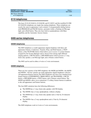 Page 1129DEFINITY ECS Release 8.2
Administrator’s Guide  555-233-506  Issue 1
April 2000
Phone reference 
1105 8110 telephones 
19
8110 telephones
The basic 8110 (8110A01A, 8110A01B, and 811A01C) and the modified 8110M 
(8110A01D) telephones are single-line analog telephones. These telephones are 
exactly the same in appearance: each contains 12 programmable dialing buttons 
with PROGRAM and PAUSE buttons, automatic redial, a flashing red Message 
light, and a Hold button. They also have built-in speakerphones...