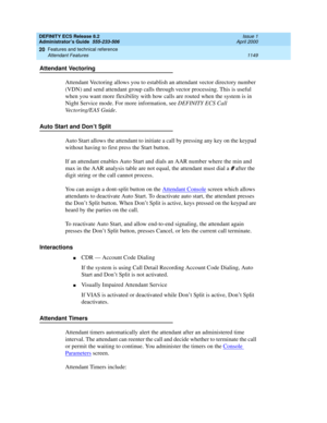 Page 1173DEFINITY ECS Release 8.2
Administrator’s Guide  555-233-506  Issue 1
April 2000
Features and technical reference 
1149 Attendant Features 
20
Attendant Vectoring
Attendant Vectoring allows you to establish an attendant vector directory number 
(VDN) and send attendant group calls through vector processing. This is useful 
when you want more flexibility with how calls are routed when the system is in 
Night Service mode. For more information, see DEFINITY ECS Call 
Vectoring/EAS Guide. 
Auto Start and...