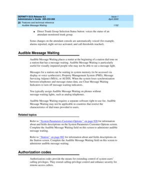 Page 1176DEFINITY ECS Release 8.2
Administrator’s Guide  555-233-506  Issue 1
April 2000
Features and technical reference 
1152 Audible Message Waiting 
20
nDirect Trunk Group Selection Status button: voices the status of an 
attendant-monitored trunk group.
Some changes on the attendant console are automatically voiced (for example, 
alarms reported, night service activated, and call thresholds reached).
Audible Message Waiting
Audible Message Waiting places a stutter at the beginning of a station dial tone on...