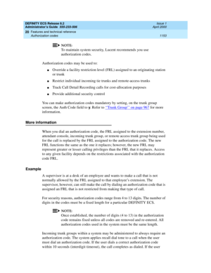 Page 1177DEFINITY ECS Release 8.2
Administrator’s Guide  555-233-506  Issue 1
April 2000
Features and technical reference 
1153 Authorization codes 
20
NOTE:
To maintain system security, Lucent recommends you use 
authorization codes.
Authorization codes may be used to:
nOverride a facility restriction level (FRL) assigned to an originating station 
or trunk
nRestrict individual incoming tie trunks and remote-access trunks
nTrack Call Detail Recording calls for cost-allocation purposes
nProvide additional...