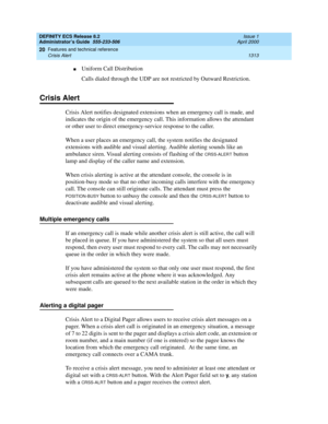 Page 1337DEFINITY ECS Release 8.2
Administrator’s Guide  555-233-506  Issue 1
April 2000
Features and technical reference 
1313 Crisis Alert 
20
nUniform Call Distribution
Calls dialed through the UDP are not restricted by Outward Restriction.
Crisis Alert
Crisis Alert notifies designated extensions when an emergency call is made, and 
indicates the origin of the emergency call. This information allows the attendant 
or other user to direct emergency-service response to the caller.
When a user places an emergency...