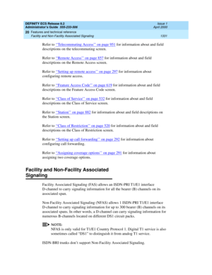 Page 1355DEFINITY ECS Release 8.2
Administrator’s Guide  555-233-506  Issue 1
April 2000
Features and technical reference 
1331 Facility and Non-Facility Associated Signaling 
20
Refer to ‘‘Telecommuting Access’’ on page 951 for information about and field 
descriptions on the telecommuting screen.
Refer to ‘‘
Remote Access’’ on page 857 for information about and field 
descriptions on the Remote Access screen.
Refer to ‘‘
Setting up remote access’’ on page 297 for information about 
configuring remote access....