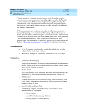 Page 1377DEFINITY ECS Release 8.2
Administrator’s Guide  555-233-506  Issue 1
April 2000
Features and technical reference 
1353 Hospitality features 
20
You can administer a multiple announcement to repeat. To enable repeating 
announcements, enter announcement type 
integ-rep command on the Recorded 
Announcement screen. With repeating integrated-message functionality, the 
announcement keeps repeating from when the first guest (of a group of guests 
receiving the same wakeup announcement at the same time) goes...