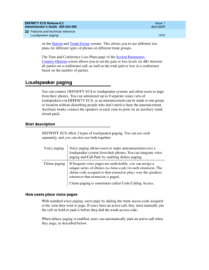 Page 1440DEFINITY ECS Release 8.2
Administrator’s Guide  555-233-506  Issue 1
April 2000
Features and technical reference 
1416 Loudspeaker paging 
20
on the Station and Trunk Group screens. This allows you to use different loss 
plans for different types of phones or different trunk groups. 
The Tone and Conference Loss Plans page of the System Parameters 
Country-Options screen allows you to set the gain or loss levels (in dB) between 
all parties on a conference call, as well as the total gain or loss in a...