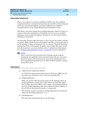 Page 1484DEFINITY ECS Release 8.2
Administrator’s Guide  555-233-506  Issue 1
April 2000
Features and technical reference 
1460 Personal Station Access 
20
Dissociated telephones 
When a user requests to associate a telephone with PSA, any other telephone 
using that extension is automatically dissociated. It is possible to place emergency 
calls from a dissociated telephone, provided a COR has been assigned to 
dissociated phones on the Feature-Related System Parameters screen. 
PSA allows a dissociate request...