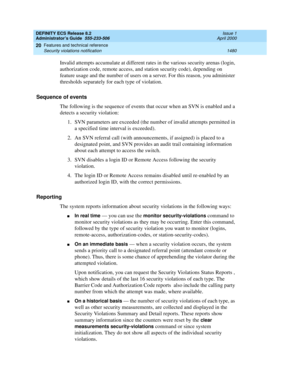 Page 1504DEFINITY ECS Release 8.2
Administrator’s Guide  555-233-506  Issue 1
April 2000
Features and technical reference 
1480 Security violations notification 
20
Invalid attempts accumulate at different rates in the various security arenas (login, 
authorization code, remote access, and station security code), depending on 
feature usage and the number of users on a server. For this reason, you administer 
thresholds separately for each type of violation.
Sequence of events
The following is the sequence of...