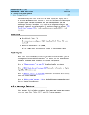 Page 1597DEFINITY ECS Release 8.2
Administrator’s Guide  555-233-506  Issue 1
April 2000
Features and technical reference 
1573 Voice Message Retrieval 
20
particular calling states, such as on-hook, off-hook, ringing, not ringing, and so 
on, by using A and B bit-timed signaling. A and B bits carry a 0 or 1 depending on 
the type of trunk, the near-end channel unit type, far-end channel type, the 
condition of the trunk (open loop, loop closure, reverse battery, and so on), and 
whether it is transmit or receive...