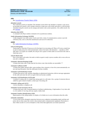 Page 1641DEFINITY ECS Release 8.2
Administrator’s Guide  555-233-506  Issue 1
April 2000
Glossary and abbreviations 
1617  
AT M
See Asynchronous Transfer Mode (ATM).
attendant console
The workstation used by an attendant. The attendant console allows the attendant to originate a call, answer 
an incoming call, transfer a call to another extension or trunk, put a call on hold, and remove a call from hold. 
Attendants using the console can also manage and monitor some system operations. Also called console. See...