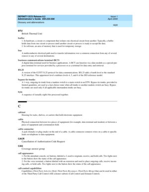 Page 1644DEFINITY ECS Release 8.2
Administrator’s Guide  555-233-506  Issue 1
April 2000
Glossary and abbreviations 
1620  
BTU
British Thermal Unit
buffer
1. In hardware, a circuit or component that isolates one electrical circuit from another. Typically, a buffer 
holds data from one circuit or process until another circuit or process is ready to accept the data.
2. In software, an area of memory that is used for temporary storage.
bus
A multiconductor electrical path used to transfer information over a common...