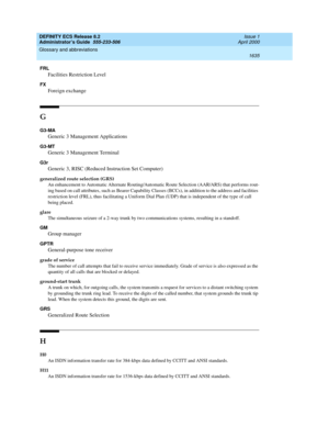 Page 1659DEFINITY ECS Release 8.2
Administrator’s Guide  555-233-506  Issue 1
April 2000
Glossary and abbreviations 
1635  
FRL
Facilities Restriction Level
FX
Foreign exchange
G
G3-MA
Generic 3 Management Applications
G3-MT
Generic 3 Management Terminal
G3r
Generic 3, RISC (Reduced Instruction Set Computer)
generalized route selection (GRS)
An enhancement to Automatic Alternate Routing/Automatic Route Selection (AAR/ARS) that performs rout-
ing based on call attributes, such as Bearer Capability Classes (BCCs),...