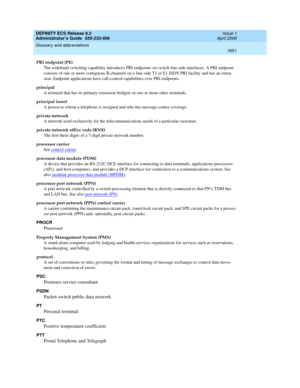 Page 1675DEFINITY ECS Release 8.2
Administrator’s Guide  555-233-506  Issue 1
April 2000
Glossary and abbreviations 
1651  
PRI endpoint (PE)
The wideband switching capability introduces PRI endpoints on switch line-side interfaces. A PRI endpoint 
consists of one or more contiguous B-channels on a line-side T1 or E1 ISDN PRI facility and has an exten-
sion. Endpoint applications have call-control capabilities over PRI endpoints.
principal
A terminal that has its primary extension bridged on one or more other...