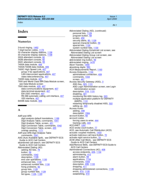 Page 1688Index 
IN-1  
DEFINITY ECS Release 8.2
Administrator’s Guide  555-233-506   Issue 1
April 2000
IN
Index
Numerics
3-b urst ring ing,1462
7-digit barrier codes,117332-c harac ter d isp lay stations,113840-c harac ter d isp lay stations,1138
302A attend ant console,92302B attend ant console,92302C attend ant console,93
7400A data module,4067400A/7400B d ata mod ule,4067400C Hig h Sp eed  Link,407
g roup  4 fax ap plications,407LAN interconnect ap plications,407video telec onferencing,407
7400D data...