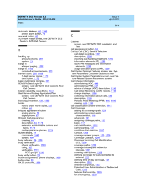 Page 1691DEFINITY ECS Release 8.2
Administrator’s Guide  555-233-506    Issue 1
April 2000
Index 
IN-4  
Automatic  Wakeup,62, 1348
p rinter alarm button,75aux work b utton,62AUX work reason c od es, see DEFINITY ECS 
Guid e to ACD Call Centers
B
backing up
announc ements
,369system,13barge in
whisper paging
,1582barge-in,1465rec ord ed announc ements,373
barrier codes,255, 14687-digit barrier codes,1173description,1172
b asic  multimed ia c omp lex,231BCMS/VuStats Log in ID
sc reen,  see DEFINITY ECS Guid e to...