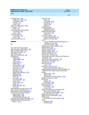 Page 1694DEFINITY ECS Release 8.2
Administrator’s Guide  555-233-506    Issue 1
April 2000
Index 
IN-7  
Coverag e Path,1202
assigning  to users,120c ommand s,1049creating,118
sc reen,551CPE trunk, description,1566crisis alert,1313
button,67Crisis Alert System Parameters
c ommand s,1061
sc reen,555Customer Op tions
c ommand s,1062
sc reen,928customizing p hones,43
D
DAC, see Dial Acc ess Cod es
d ata c all setup , ad ministering,392d ata c onnection typ es,391
d ata extension b utton,67d ata hotline,400Data Line...