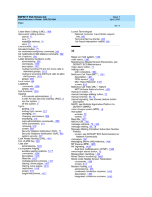 Page 1698DEFINITY ECS Release 8.2
Administrator’s Guide  555-233-506    Issue 1
April 2000
Index 
IN-11  
Leave Word  Calling (LWC),1408
leave word  calling b uttons
cancel,71lock,71
messag e retrieval,74store,71Line Loc kout,1410
link alarm b utton,71list multimed ia end p oints c ommand,282list multimed ia H.320-stations command,282
list of op tions,164Listed  Directory Numb ers (LDN)
ad ministering,362
c ommand s,1055description,1411routing  incoming FX and CO trunk calls to 
attend ant groups
,1412routing  of...