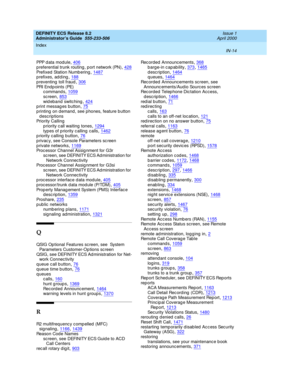 Page 1701DEFINITY ECS Release 8.2
Administrator’s Guide  555-233-506    Issue 1
April 2000
Index 
IN-14  
PPP d at a  mo d u l e,406
p referential trunk routing , p ort network (PN),428Prefixed Station Numb ering,1487prefixes, adding,188
p reventing  toll fraud,306PRI  En d p o in t s ( PE)
c ommand s,1059
sc reen,853wid eband switc hing,424p rint messag es button,75
p rinting  on demand, see phones, feature b utton 
descriptions
Priority Calling
p riority c all waiting  tones
,1294types of priority c alling...