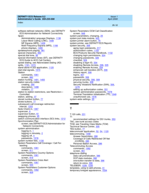 Page 1703DEFINITY ECS Release 8.2
Administrator’s Guide  555-233-506    Issue 1
April 2000
Index 
IN-16  
software defined networks (SDN), see DEFINITY 
ECS Ad ministration for Network Connec tivity
Sp a i n
Ad ministrab le Lang uag e Displays
,1138
Leave Word  Calling  (LWC),1408MF Esp ana (MFE),1439Multi Frequenc y Esp ana (MFE),1166
p hone disp lays,1499sp eakerp hone p ag ing,381sp ecial c harac ters,393
sp ecial d ial tone,36sp ecial information tones (SIT), see DEFINITY 
ECS Guide to ACD Call Centers
speed...