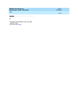 Page 1706DEFINITY ECS Release 8.2
Administrator’s Guide  555-233-506    Issue 1
April 2000
Index 
IN-19  
X
X.25 Ad junc t Data Mod ule sc reen, see Data 
Mod ule screen
X.25 data module
,405 