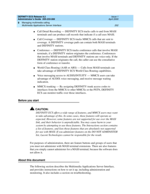 Page 226DEFINITY ECS Release 8.2
Administrator’s Guide  555-233-506  Issue 1
April 2000
Managing multimedia calling 
202 Multimedia Applications Server Interface 
9
nCall Detail Recording — DEFINITY ECS tracks calls to and from MASI 
terminals and can produce call records that indicate if a call uses MASI. 
nCall Coverage — DEFINITY ECS tracks MMCX calls that are sent to 
coverage. A DEFINITY coverage path can contain both MASI terminals 
and DEFINITY stations. 
nConference — DEFINITY ECS tracks conference calls...