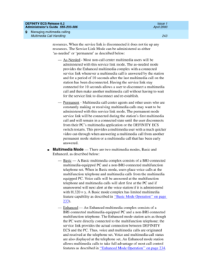 Page 267DEFINITY ECS Release 8.2
Administrator’s Guide  555-233-506  Issue 1
April 2000
Managing multimedia calling 
243 Multimedia Call Handling 
9
resources. When the service link is disconnected it does not tie up any 
resources. The Service Link Mode can be administered as either 
‘as-needed’ or ‘permanent’ as described below:
— As-Needed
 - Most non-call center multimedia users will be 
administered with this service link mode. The as-needed mode 
provides the Enhanced multimedia complex with a connected...