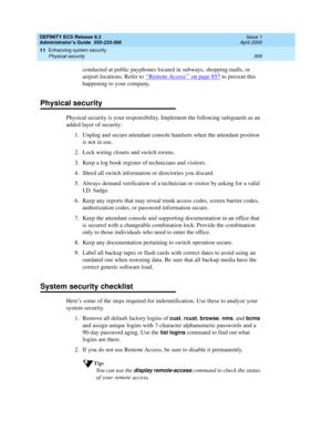 Page 333DEFINITY ECS Release 8.2
Administrator’s Guide  555-233-506  Issue 1
April 2000
Enhancing system security 
309 Physical security 
11
conducted at public payphones located in subways, shopping malls, or 
airport locations. Refer to ‘‘
Remote Access’’ on page 857 to prevent this 
happening to your company.
Physical security
Physical security is your responsibility. Implement the following safeguards as an 
added layer of security:
1. Unplug and secure attendant console handsets when the attendant position...