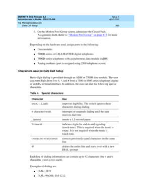 Page 417DEFINITY ECS Release 8.2
Administrator’s Guide  555-233-506  Issue 1
April 2000
Managing data calls 
393 Data Call Setup 
15
3. On the Modem Pool Group screen, administer the Circuit Pack 
Assignments field. Refer to ‘‘
Modem Pool Group’’ on page 817 for more 
information.
Depending on the hardware used, assign ports to the following:
nData modules
n7400D-series or CALLMASTER digital telephones
n7500D-series telephones with asynchronous data module (ADM)
nAnalog modems (port is assigned using 2500...
